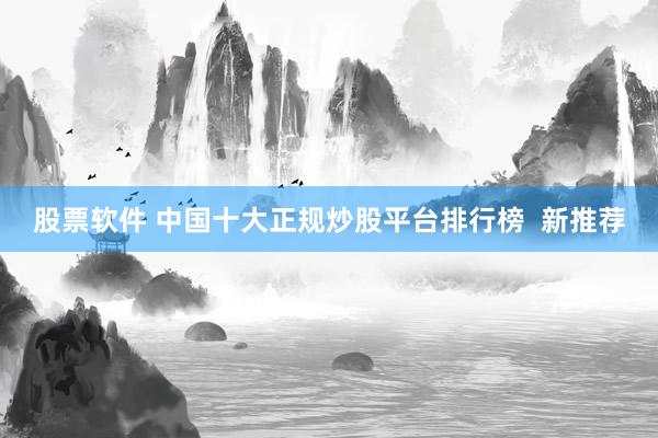 股票软件 中国十大正规炒股平台排行榜  新推荐