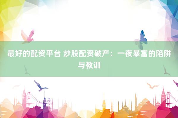 最好的配资平台 炒股配资破产：一夜暴富的陷阱与教训