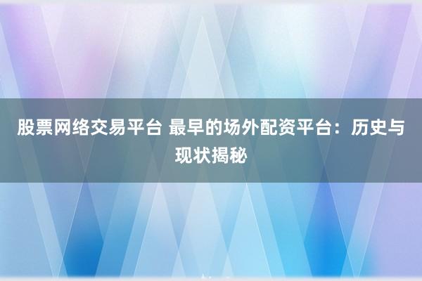 股票网络交易平台 最早的场外配资平台：历史与现状揭秘