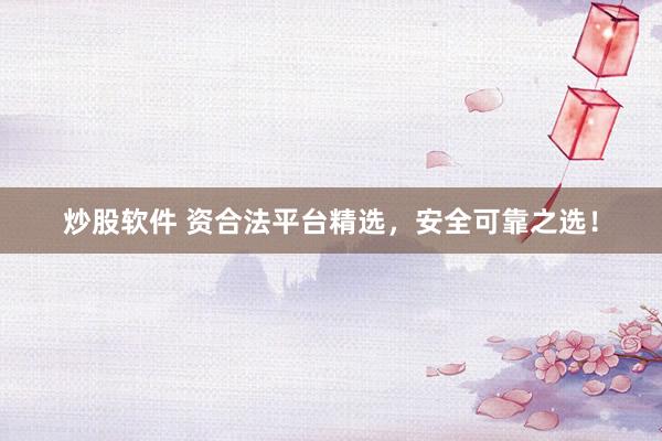 炒股软件 资合法平台精选，安全可靠之选！