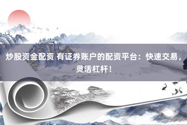 炒股资金配资 有证券账户的配资平台：快速交易，灵活杠杆！