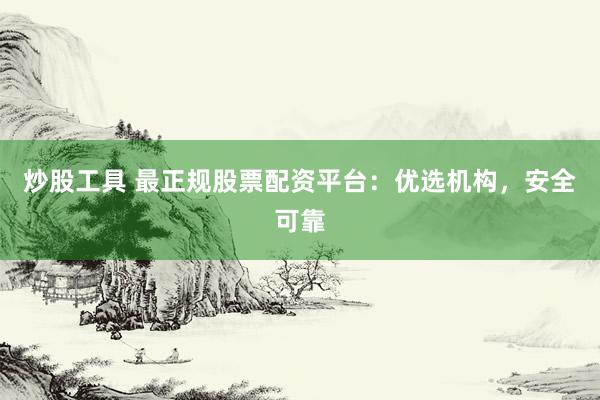炒股工具 最正规股票配资平台：优选机构，安全可靠