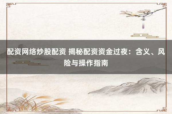 配资网络炒股配资 揭秘配资资金过夜：含义、风险与操作指南