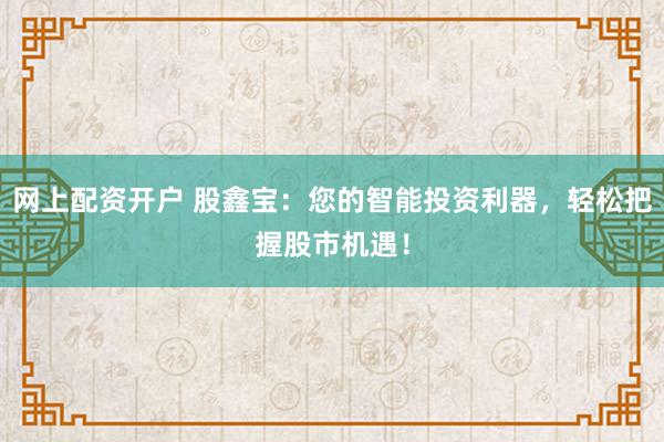 网上配资开户 股鑫宝：您的智能投资利器，轻松把握股市机遇！