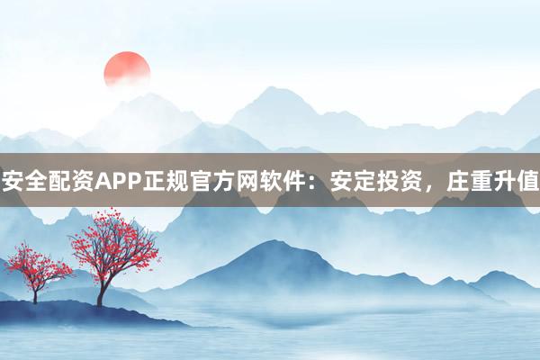 安全配资APP正规官方网软件：安定投资，庄重升值