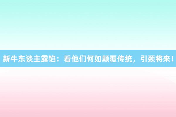 新牛东谈主露馅：看他们何如颠覆传统，引颈将来！
