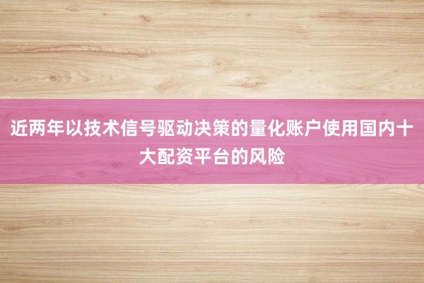 近两年以技术信号驱动决策的量化账户使用国内十大配资平台的风险
