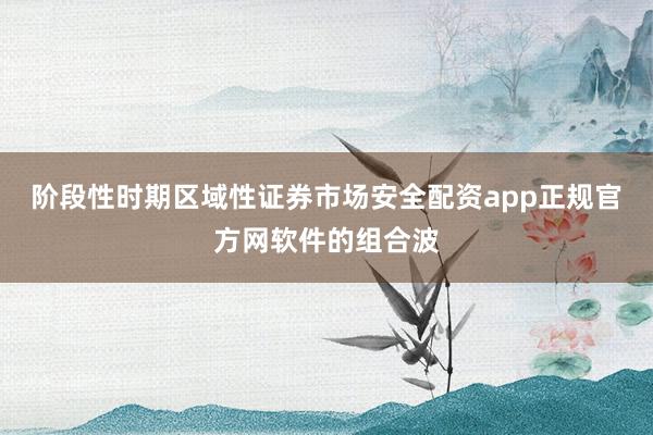 阶段性时期区域性证券市场安全配资app正规官方网软件的组合波