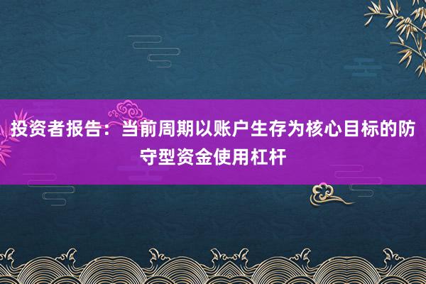投资者报告：当前周期以账户生存为核心目标的防守型资金使用杠杆
