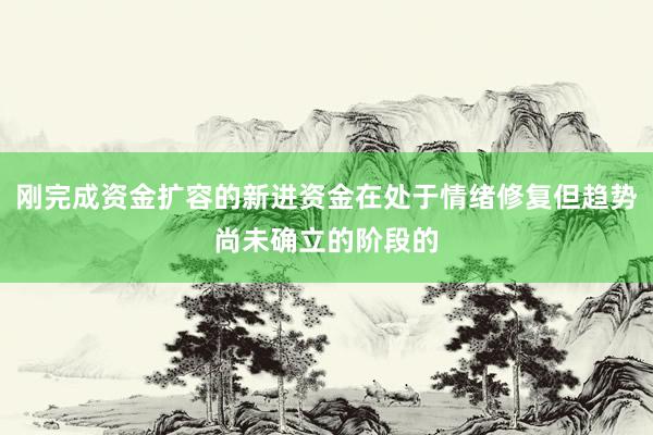 刚完成资金扩容的新进资金在处于情绪修复但趋势尚未确立的阶段的