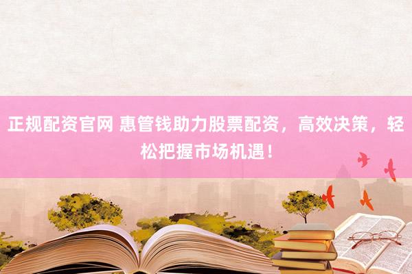 正规配资官网 惠管钱助力股票配资，高效决策，轻松把握市场机遇！